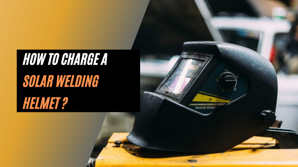 How to Charge a Solar Welding Helmet