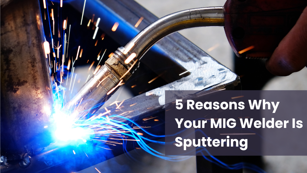 5 Reasons Why Your MIG Welder Is Sputtering